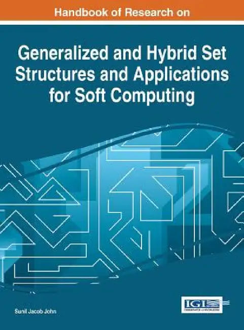 Handbook of Research on Generalized and Hybrid Set Structures and Applications for Soft Computing by Sunil Jacob John
