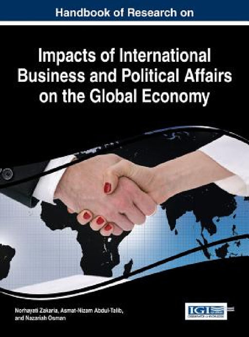 Handbook of Research on Impacts of International Business and Political Affairs on the Global Economy by Norhayati Zakaria, Asmat-Nizam Abdul-Talib, Nazariah Osman