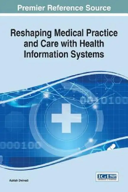 Reshaping Medical Practice and Care with Health Information Systems by Ashish Dwivedi