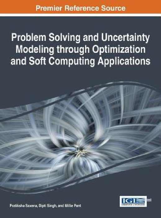 Problem Solving and Uncertainty Modeling through Optimization and Soft Computing Applications by Pratiksha Saxena, Dipti Singh, Millie Pant