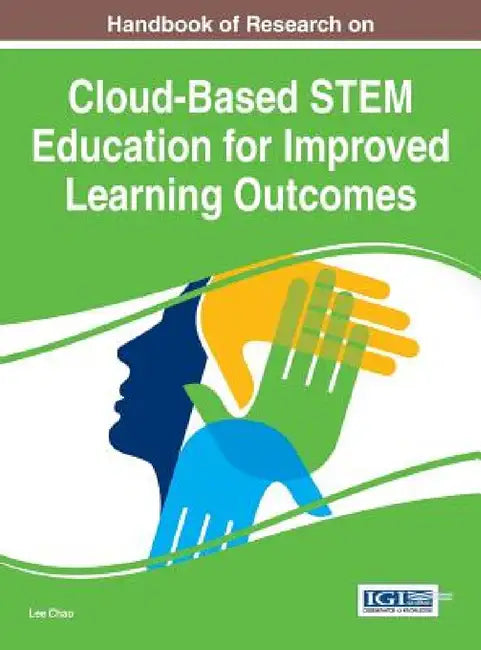 Handbook of Research on Cloud-Based STEM Education for Improved Learning Outcomes by Lee Chao
