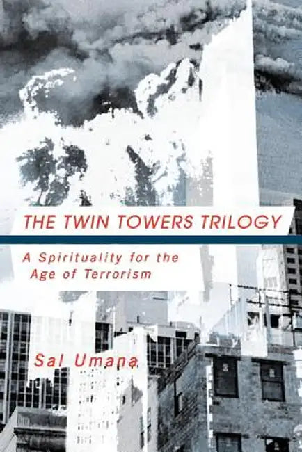 The Twin Towers Triology: A Spirituality for the Age of Terrorism by Sal Umana
