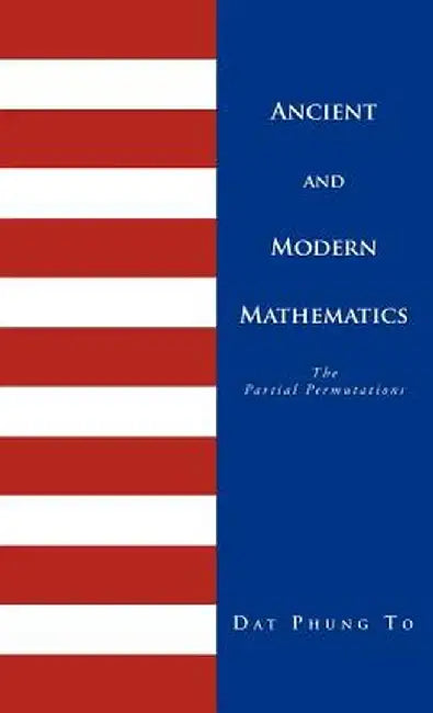Ancient and Modern Mathematics: 1 - Ancient Problems 2 - Partial Permutations by Dat Phung To