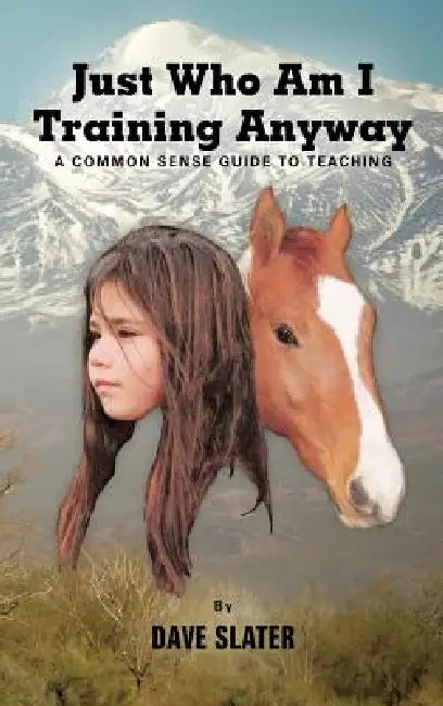 Just Who Am I Training Anyway: A Common Sense Guide to Teaching by Dave Slater