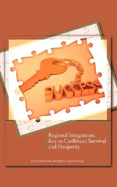 Regional Integration: Key to Caribbean Survival and Prosperity by Kenneth Hall, Myrtle Chuck-A-Sang