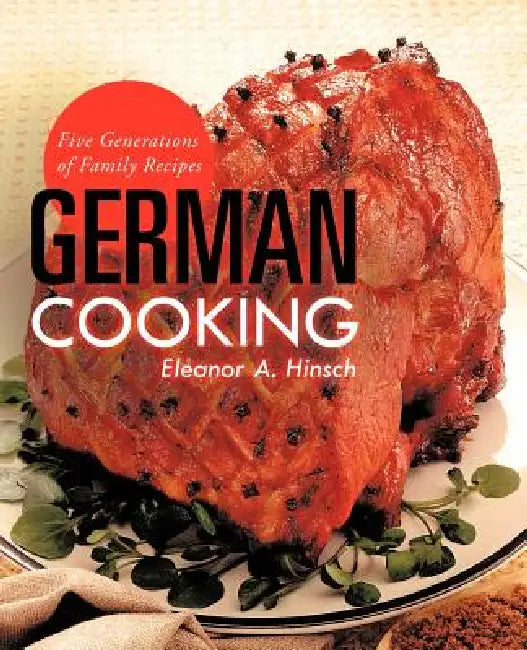 German Cooking: Five Generations of Family Recipes by Eleanor A. Hinsch