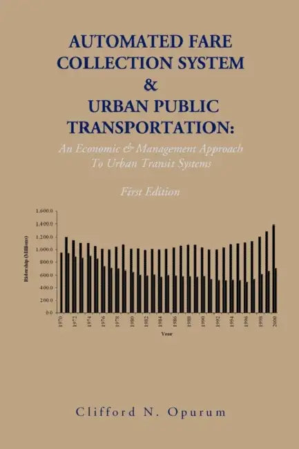 Automated Fare Collection System & Urban Public Transportation: An Economic & Management Approach To Urban Transit Systems by Clifford N. Opurum
