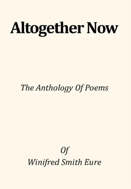 Altogether Now: The Anthology of Poems by Winifred Smith Eure