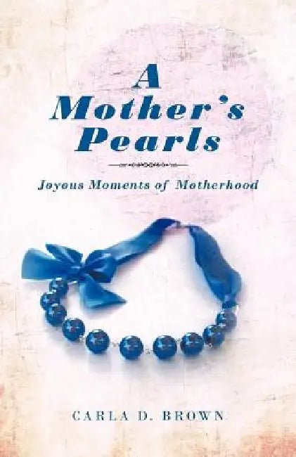 A Mother's Pearls: Joyous Moments of Motherhood by Carla D. Brown