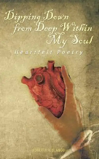 Dipping Down from Deep Within My Soul: Heartfelt Poetry by Roberta R. Blango