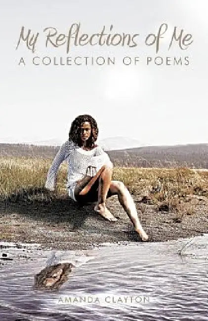 My Reflections of Me: A Collection of Poems by Amanda Clayton