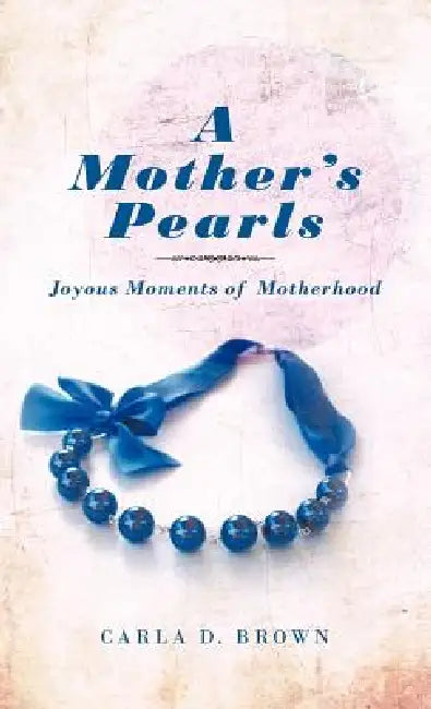 A Mother's Pearls: Joyous Moments of Motherhood by Carla D. Brown