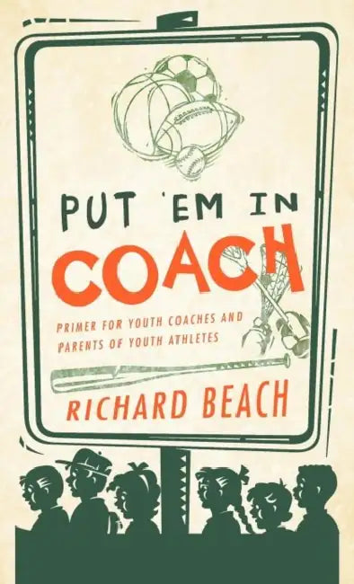Put 'em in Coach: Primer for Youth Coaches and Parents of Youth Athletes by Richard Beach