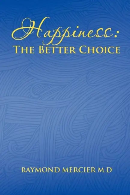 Happiness: The Better Choice by Raymond Mercier M. D.