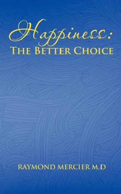 Happiness: The Better Choice by Raymond Mercier M. D.
