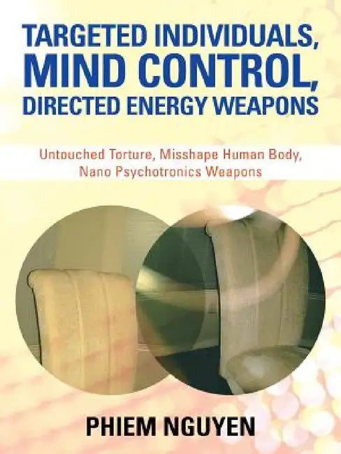 Targeted Individuals, Mind Control, Directed Energy Weapons: Untouched Torture, Misshape Human Body, Nano Psychotronics Weapons by Phiem Nguyen