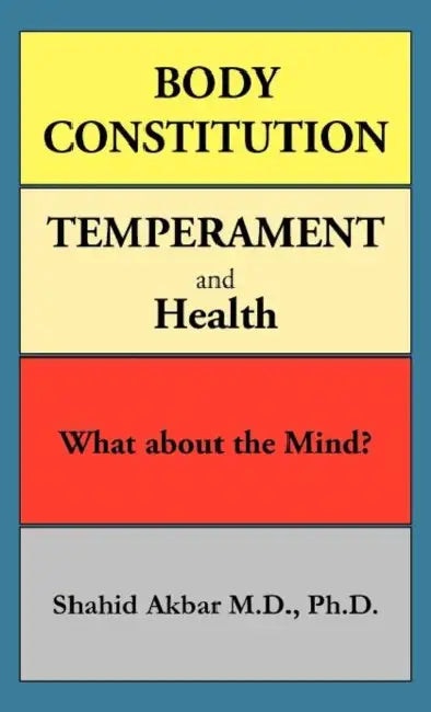 Body Constitution, Temperament and Health: What about the Mind? by Shahid Akbar M. D. Ph. D.