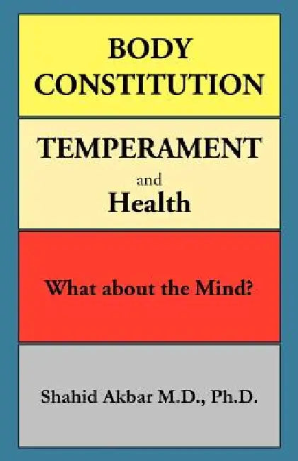 Body Constitution, Temperament and Health: What about the Mind? by Shahid Akbar M. D. Ph. D.