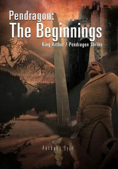 Pendragon: The Beginnings: King Arthur / Pendragon Series by Anthony Lyle