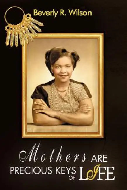 Mothers Are Precious Keys of Life by Beverly R. Wilson