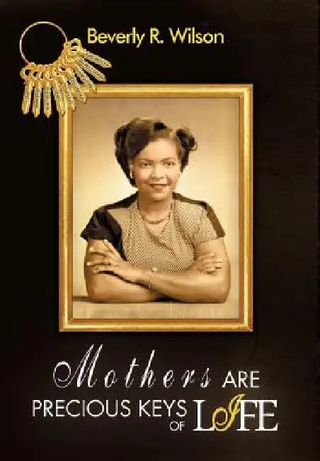 Mothers Are Precious Keys of Life by Beverly R. Wilson