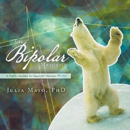The Bipolar Manifesto: A Profile Checklist For Successful Outcome (PCSO) by Julia Mayo