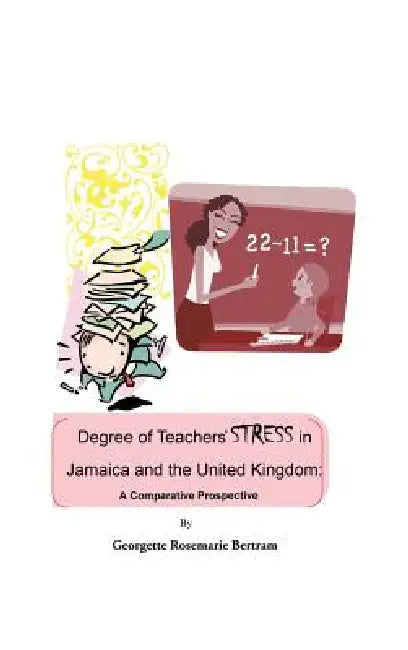 Degree of Teachers' Stress in Jamaica and the United Kingdom: A Comparative Perspective by Georgette Rosemarie Bertram