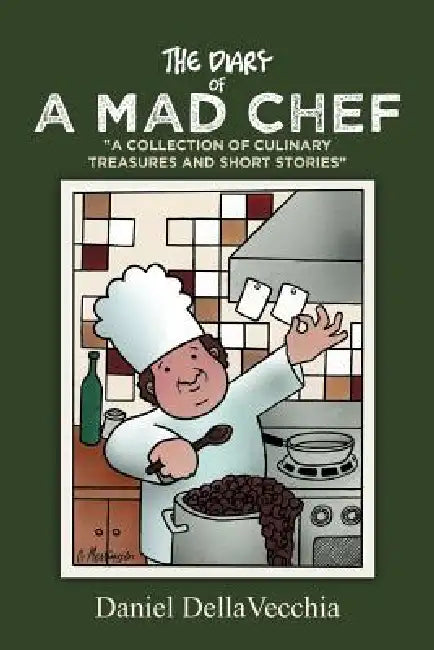 The Diary of a Mad Chef: "A Collection of Culinary Treasures and Short Stories" by Daniel Dellavecchia