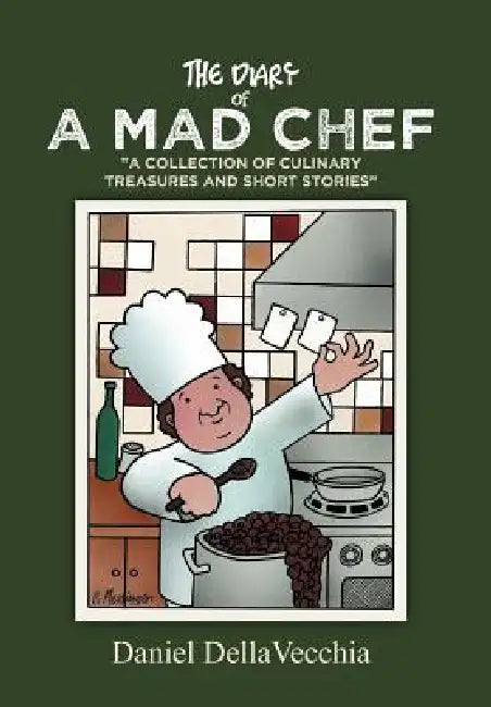 The Diary of a Mad Chef: "A Collection of Culinary Treasures and Short Stories" by Daniel Dellavecchia