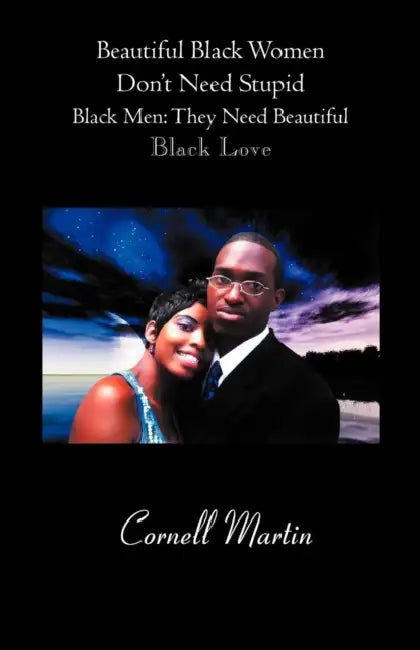 Beautiful Black Women Don't Need Stupid Black Men: They Need Beautiful Black Love by Cornell Martin