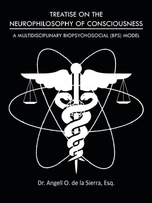 Treatise on the Neurophilosophy of Consciousness: A Multidisciplinary Biopsychosocial (Bps) Model by Esq Angell O. de la Sierra