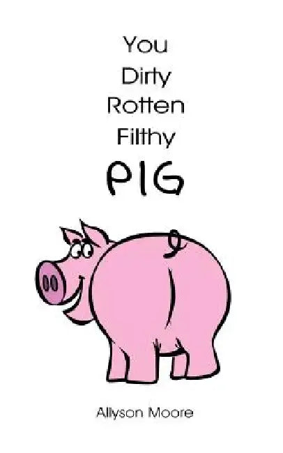 You Dirty Rotten Filthy Pig by Allyson Moore