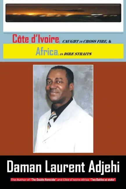 Cote D Ivoire: Caught in Cross Fire, & Africa in Dire Straits by Daman Laurent Adjehi