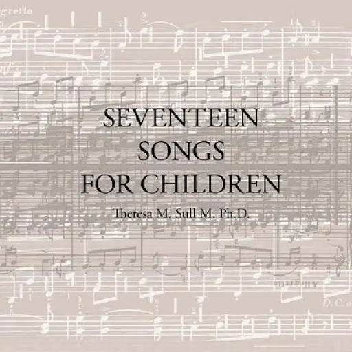 Seventeen Songs for Children by Theresa M. Sull M. Ph. D.