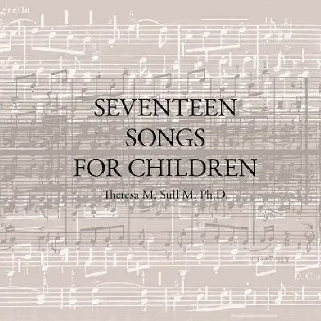Seventeen Songs for Children by Theresa M. Sull M. Ph. D.