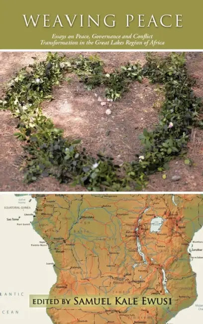 Weaving Peace: Essays on Peace, Governance and Conflict Transformation in the Great Lakes Region of Africa by Samuel Kale Ewusi