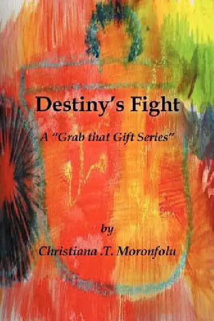 Destiny's Fight: A "Grab That Gift Series" by Christiana T. Moronfolu