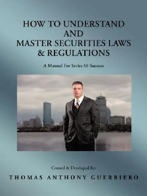 How to Understand and Master Securities Laws & Regulations: A Manual for Series 66 Success by Thomas Anthony Guerriero