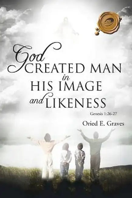 God Created Man in His Image and Likeness by Oried E. Graves