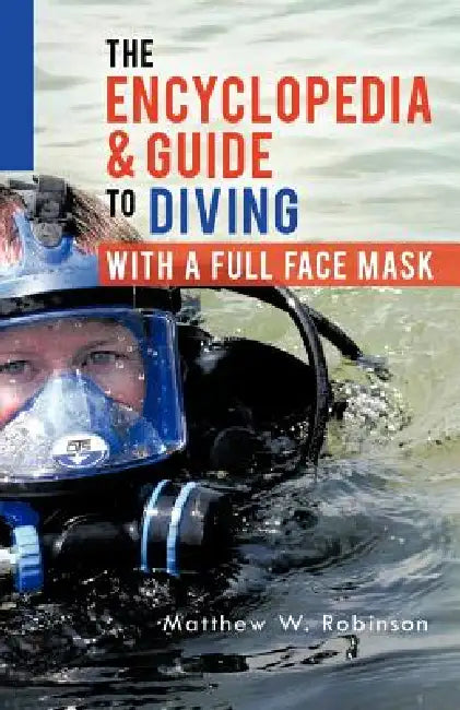 The Encyclopedia & Guide to Diving with a Full Face Mask by Matthew W. Robinson