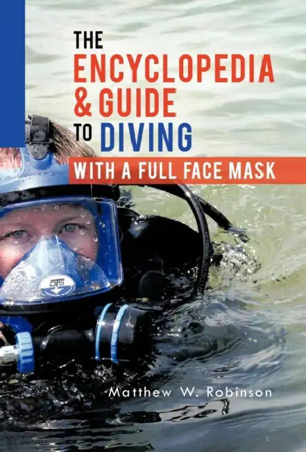 The Encyclopedia & Guide to Diving with a Full Face Mask by Matthew W. Robinson