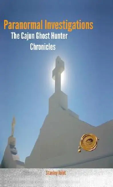 Paranormal Investigations: The Cajun Ghost Hunter Chronicles by Stanley Jolet