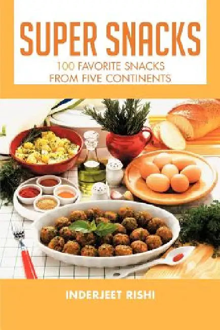 Super Snacks: 100 Favorite Snacks from Five Continents by Inderjeet Rishi