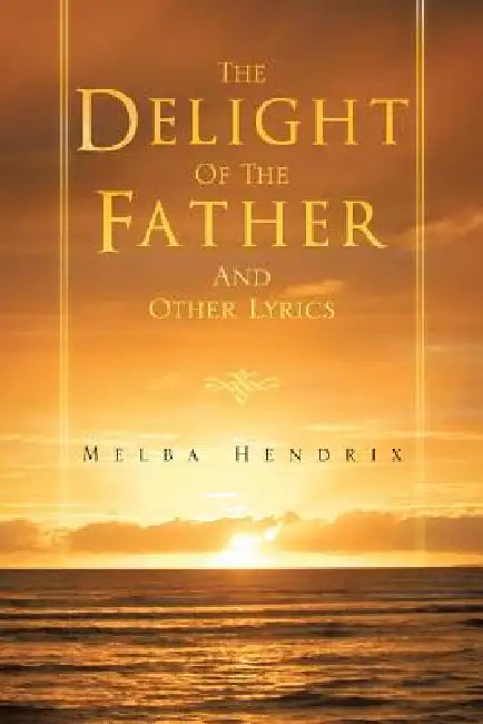 The Delight of the Father and Other Lyrics by Melba Hendrix