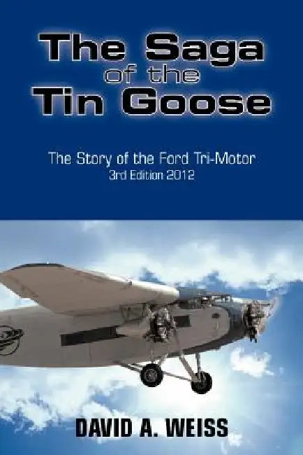 The Saga of the Tin Goose: The Story of the Ford Tri-Motor 3rd Edition 2012 by David A. Weiss