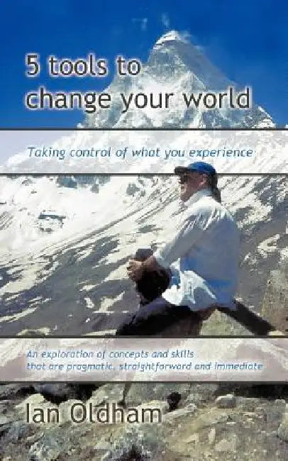 5 Tools to Change Your World: Taking Control of What You Experience by Ian Oldham