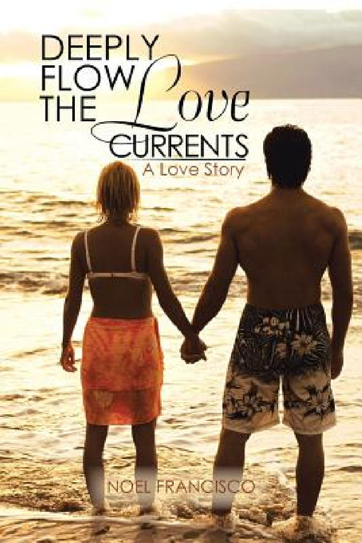 Deeply Flow the Love Currents: A Love Story by Noel Francisco