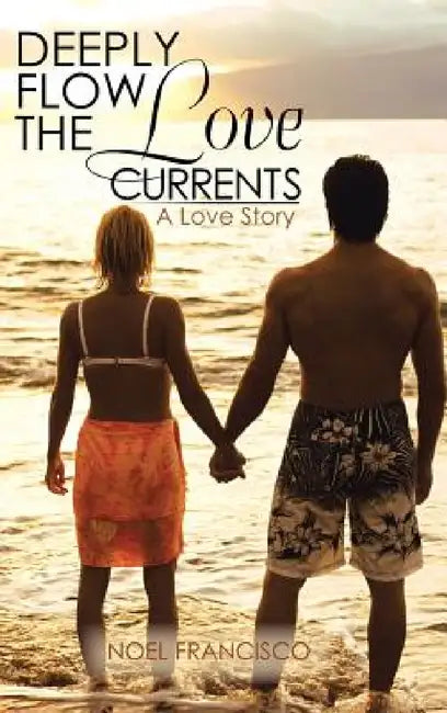 Deeply Flow the Love Currents: A Love Story by Noel Francisco
