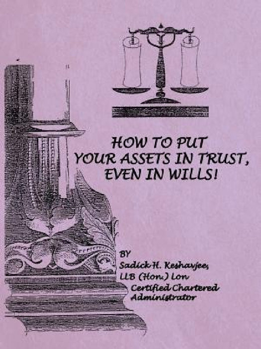 How to Put Your Assets in Trust, Even in Wills! by Llb (Hon ). Lon Sadick H. Keshavjee