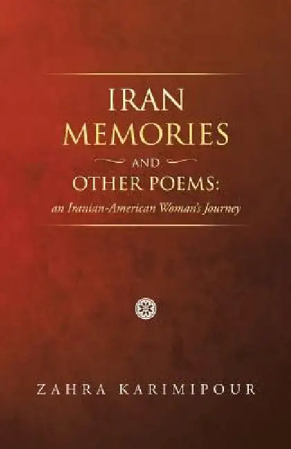 Iran Memories and Other Poems: An Iranian-American Woman's Journey by Zahra Karimipour